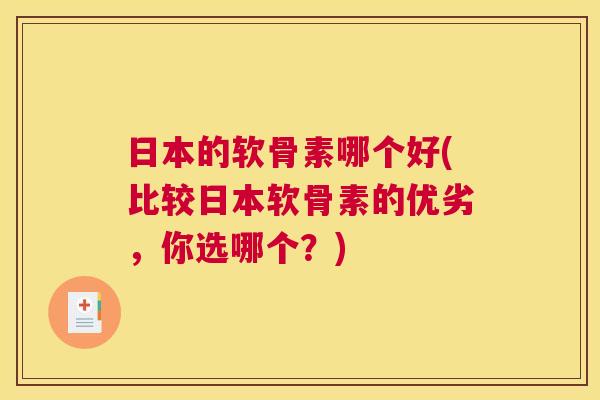 日本的软骨素哪个好(比较日本软骨素的优劣,你选哪个?)