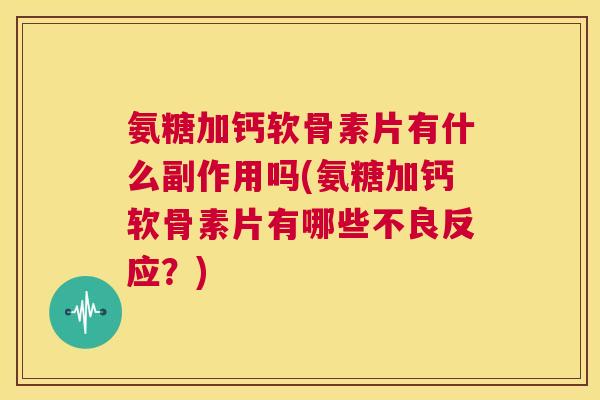 氨糖加钙软骨素片有什么副作用吗(氨糖加钙软骨素片有哪些不良反应?) 氨糖加钙软骨素片有什么副作用吗(氨糖加钙软骨素片有哪些不良反应?)