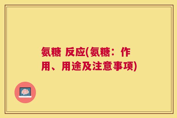 氨糖 反应(氨糖：作用、用途及注意事项)