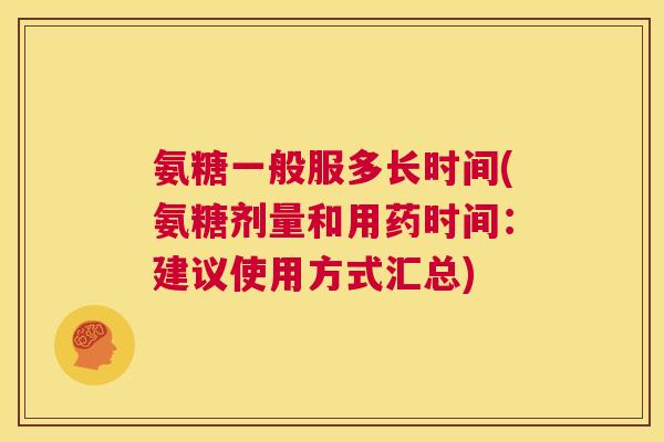 氨糖一般服多长时间(氨糖剂量和用药时间:建议使用方式汇总)