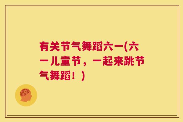 有关节气舞蹈六一(六一儿童节,一起来跳节气舞蹈!)