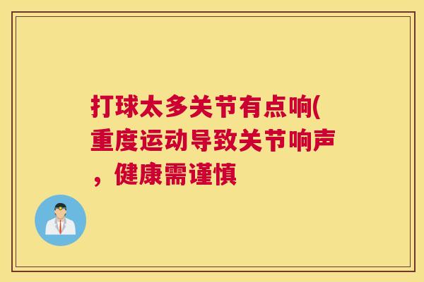打球太多关节有点响(重度运动导致关节响声,健康需谨慎