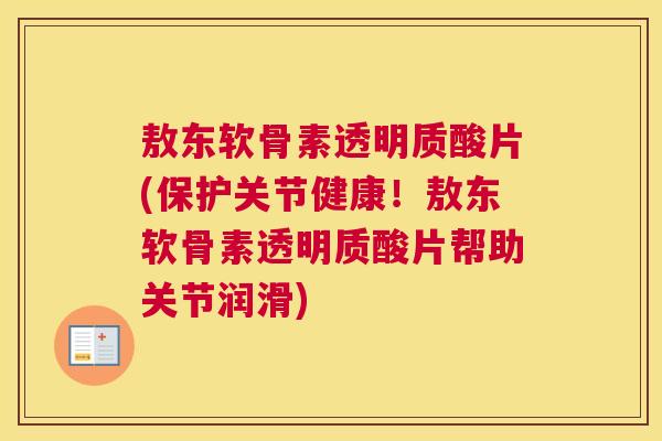 敖东软骨素透明质酸片(保护关节健康!敖东软骨素透明质酸片帮助关节润滑)