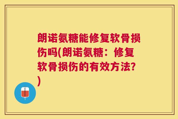 朗诺氨糖能修复软骨损伤吗(朗诺氨糖:修复软骨损伤的有效方法?)