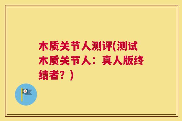 木质关节人测评(测试木质关节人:真人版终结者?)