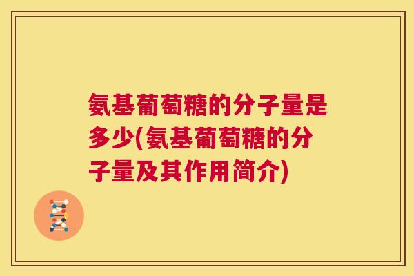 氨基葡萄糖的分子量是多少(氨基葡萄糖的分子量及其作用简介)