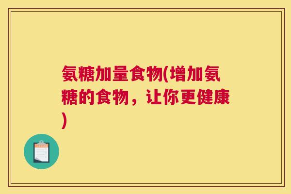 氨糖加量食物(增加氨糖的食物，让你更健康)