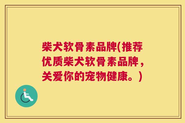 柴犬软骨素品牌(推荐优质柴犬软骨素品牌,关爱你的宠物健康。)