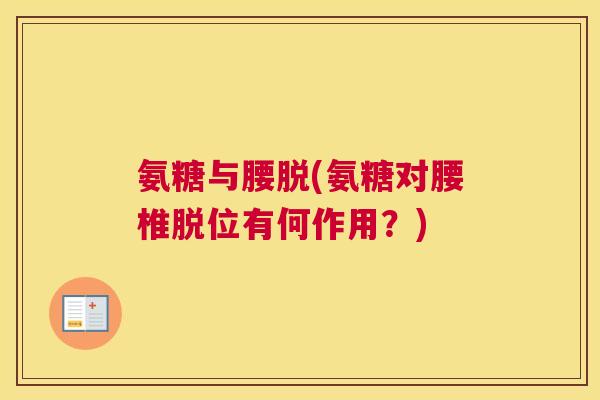 氨糖与腰脱(氨糖对腰椎脱位有何作用?) 氨糖与腰脱(氨糖对腰椎脱位有何作用?)