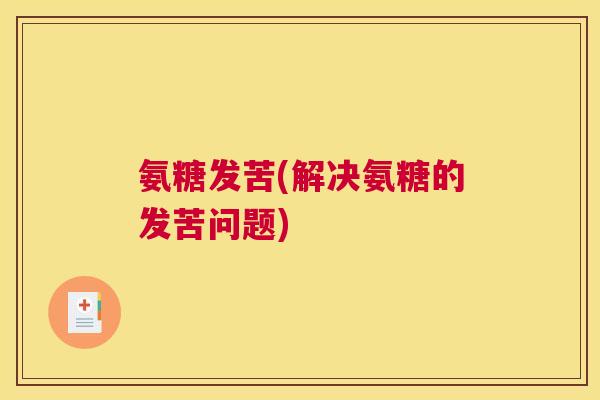 氨糖发苦(解决氨糖的发苦问题)