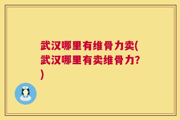 武汉哪里有维骨力卖(武汉哪里有卖维骨力？)