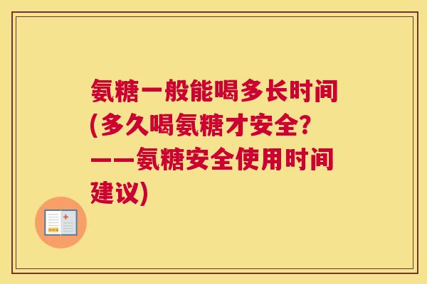 氨糖一般能喝多长时间(多久喝氨糖才安全？——氨糖安全使用时间建议)