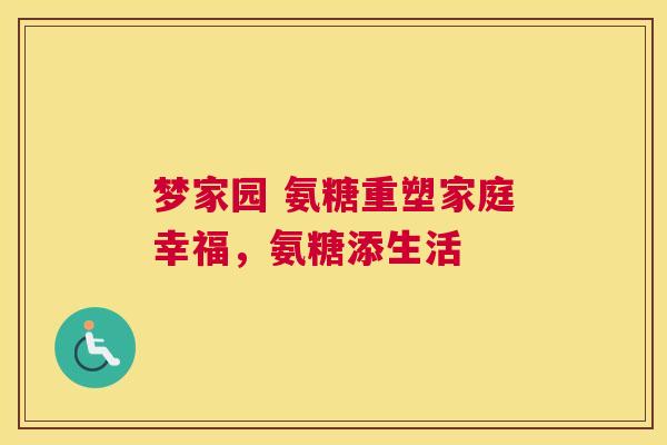 梦家园 氨糖重塑家庭幸福,氨糖添生活