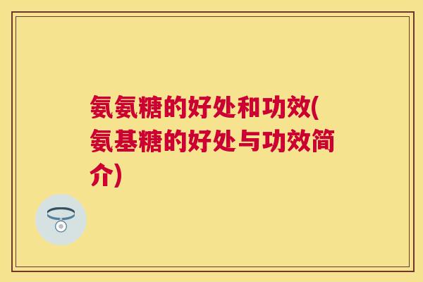 氨氨糖的好处和功效(氨基糖的好处与功效简介)