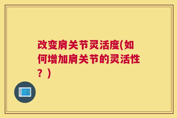 改变肩关节灵活度(如何增加肩关节的灵活性?) 改变肩关节灵活度(如何增加肩关节的灵活性?)