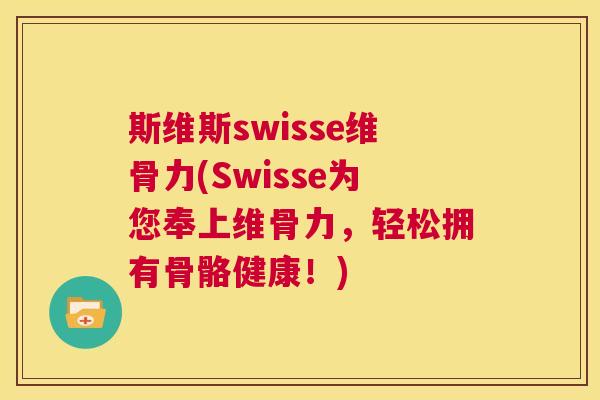 斯维斯swisse维骨力(Swisse为您奉上维骨力,轻松拥有骨骼健康!)