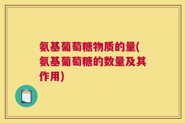 氨基葡萄糖物质的量(氨基葡萄糖的数量及其作用)