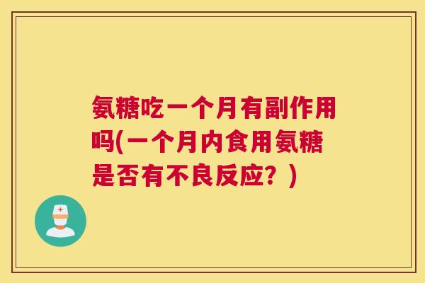 氨糖吃一个月有副作用吗(一个月内食用氨糖是否有不良反应?)