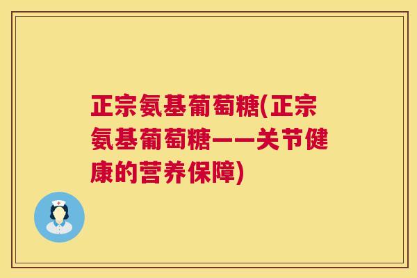 正宗氨基葡萄糖(正宗氨基葡萄糖——关节健康的营养保障)