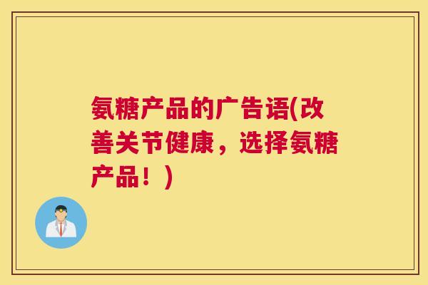 氨糖产品的广告语(改善关节健康,选择氨糖产品!)