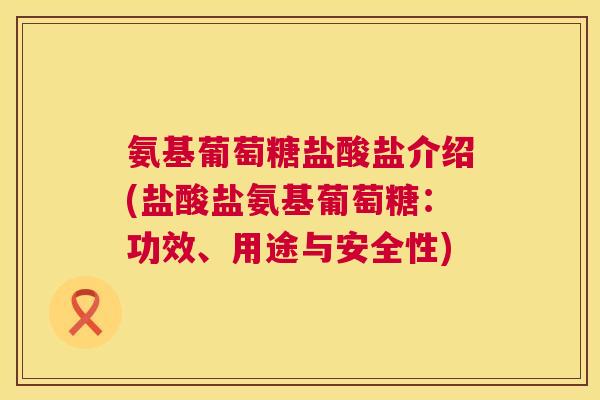 氨基葡萄糖盐酸盐介绍(盐酸盐氨基葡萄糖：功效、用途与安全性)