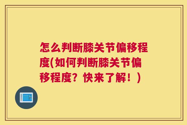 怎么判断膝关节偏移程度(如何判断膝关节偏移程度?快来了解!) 怎么判断膝关节偏移程度(如何判断膝关节偏移程度?快来了解!)