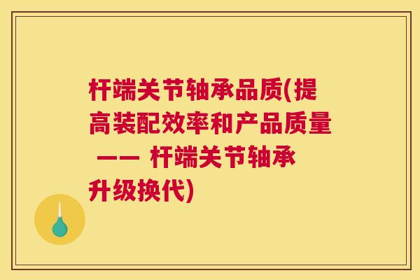 杆端关节轴承品质(提高装配效率和产品质量 —— 杆端关节轴承升级换代)