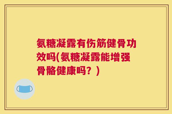 氨糖凝露有伤筋健骨功效吗(氨糖凝露能增强骨骼健康吗?) 氨糖凝露有伤筋健骨功效吗(氨糖凝露能增强骨骼健康吗?)