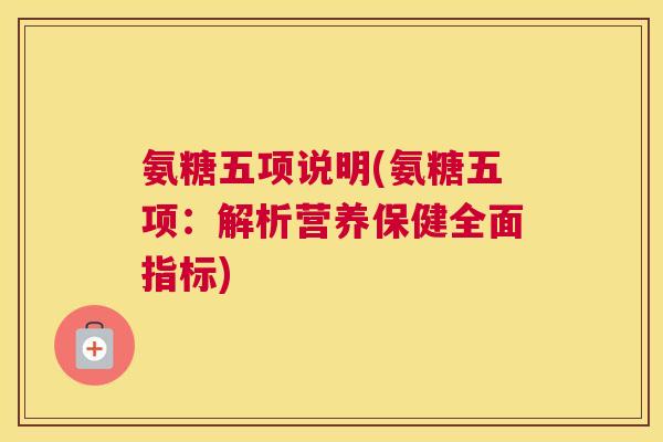 氨糖五项说明(氨糖五项：解析营养保健全面指标)