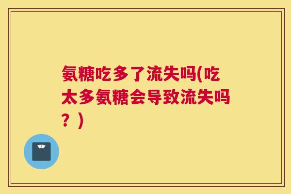氨糖吃多了流失吗(吃太多氨糖会导致流失吗？)