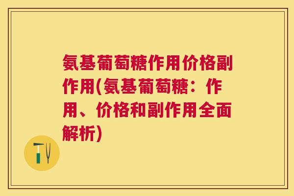 氨基葡萄糖作用价格副作用(氨基葡萄糖:作用、价格和副作用全面解析)