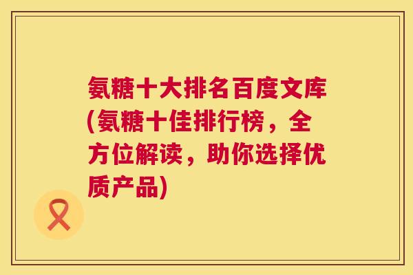 氨糖十大排名百度文库(氨糖十佳排行榜,全方位解读,助你选择优质产品)