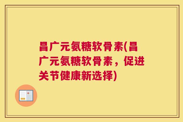 昌广元氨糖软骨素(昌广元氨糖软骨素，促进关节健康新选择)