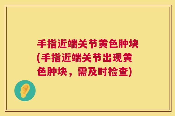 手指近端关节黄色肿块(手指近端关节出现黄色肿块，需及时检查)