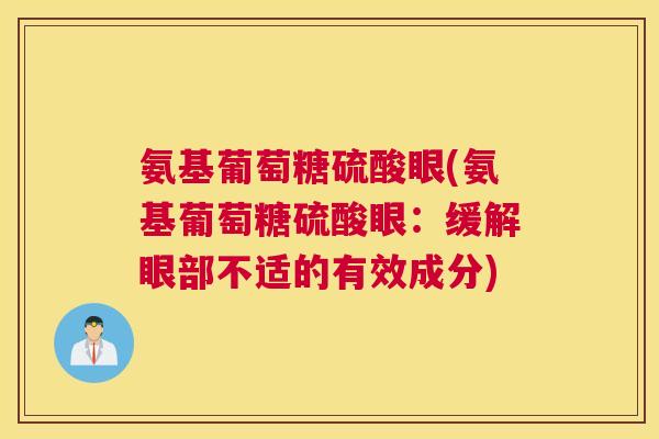 氨基葡萄糖硫酸眼(氨基葡萄糖硫酸眼:缓解眼部不适的有效成分) 氨基葡萄糖硫酸眼(氨基葡萄糖硫酸眼:缓解眼部不适的有效成分)