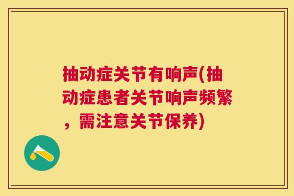 抽动症关节有响声(抽动症患者关节响声频繁,需注意关节保养)