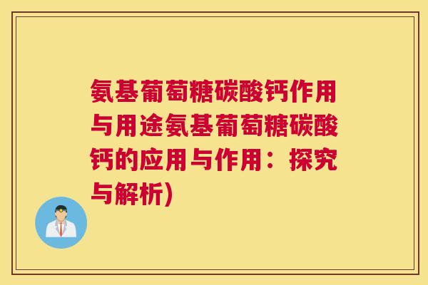 氨基葡萄糖碳酸钙作用与用途氨基葡萄糖碳酸钙的应用与作用:探究与解析) 氨基葡萄糖碳酸钙作用与用途氨基葡萄糖碳酸钙的应用与作用:探究与解析)