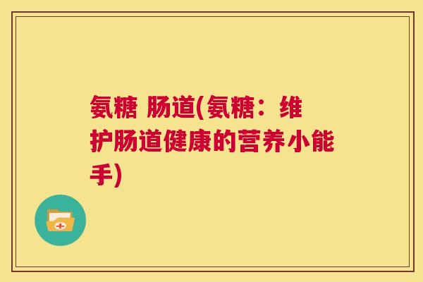 氨糖 肠道(氨糖:维护肠道健康的营养小能手)