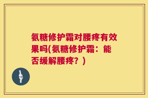 氨糖修护霜对腰疼有效果吗(氨糖修护霜：能否缓解腰疼？)