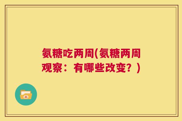 氨糖吃两周(氨糖两周观察:有哪些改变?)