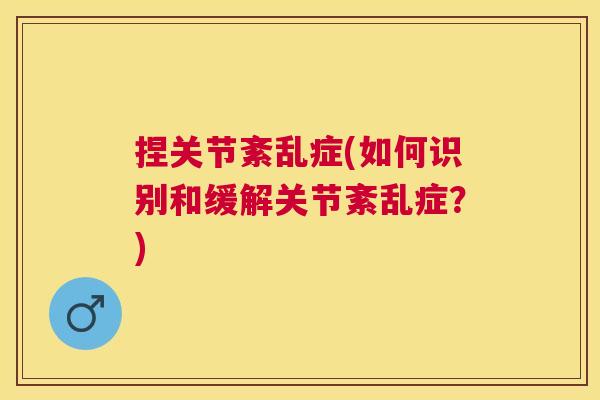 捏关节紊乱症(如何识别和缓解关节紊乱症?)