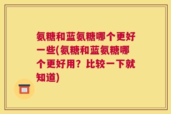 氨糖和蓝氨糖哪个更好一些(氨糖和蓝氨糖哪个更好用?比较一下就知道)