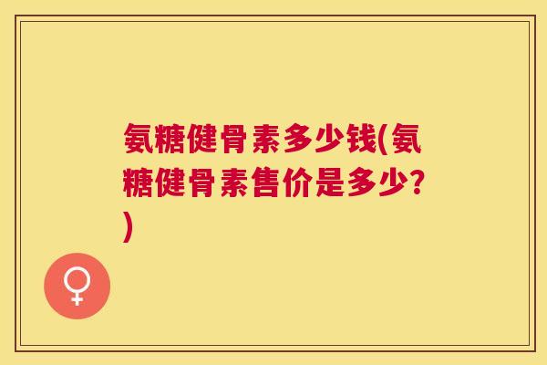 氨糖健骨素多少钱(氨糖健骨素售价是多少?)