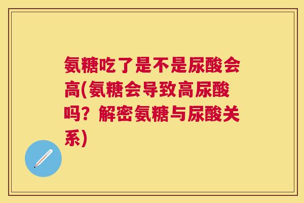 氨糖吃了是不是尿酸会高(氨糖会导致高尿酸吗?解密氨糖与尿酸关系)