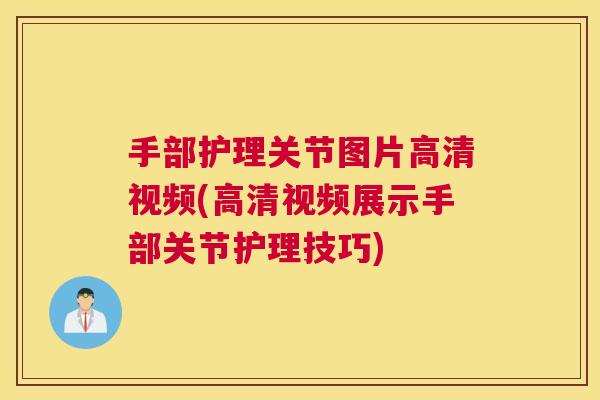 手部护理关节图片高清视频(高清视频展示手部关节护理技巧)