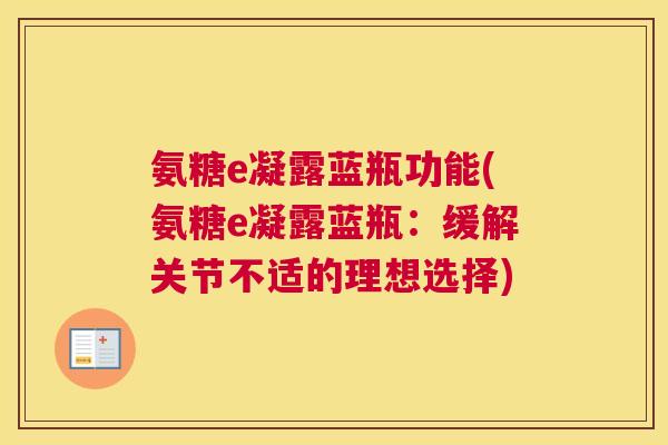 氨糖e凝露蓝瓶功能(氨糖e凝露蓝瓶:缓解关节不适的理想选择)