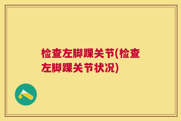 检查左脚踝关节(检查左脚踝关节状况)