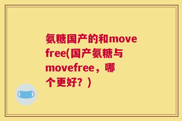 氨糖国产的和movefree(国产氨糖与movefree,哪个更好?)