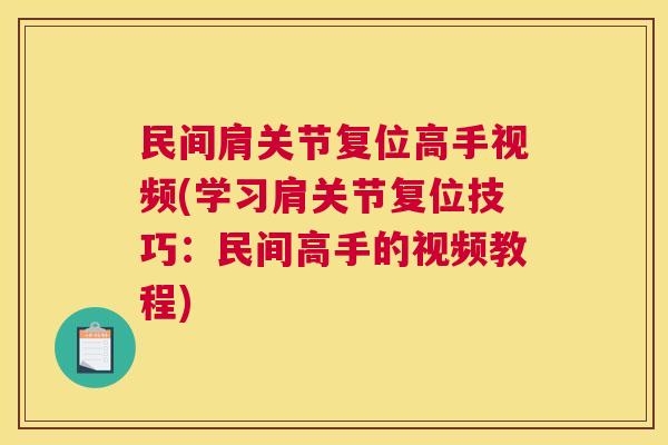 民间肩关节复位高手视频(学习肩关节复位技巧:民间高手的视频教程) 民间肩关节复位高手视频(学习肩关节复位技巧:民间高手的视频教程)