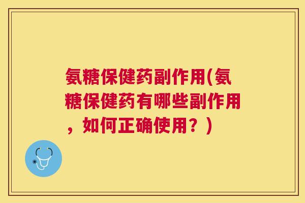 氨糖保健药副作用(氨糖保健药有哪些副作用，如何正确使用？)